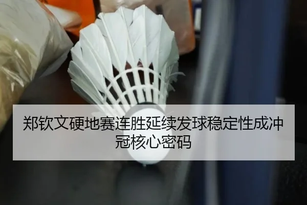 郑钦文硬地赛连胜延续发球稳定性成冲冠核心密码