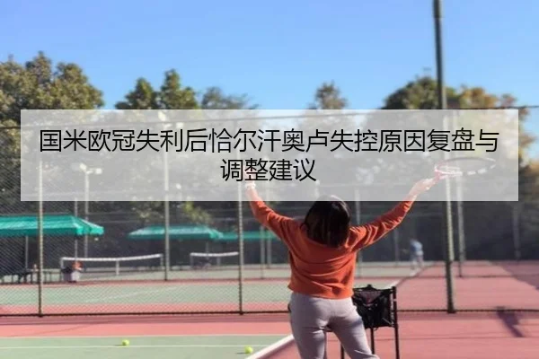 国米欧冠失利后恰尔汗奥卢失控原因复盘与调整建议