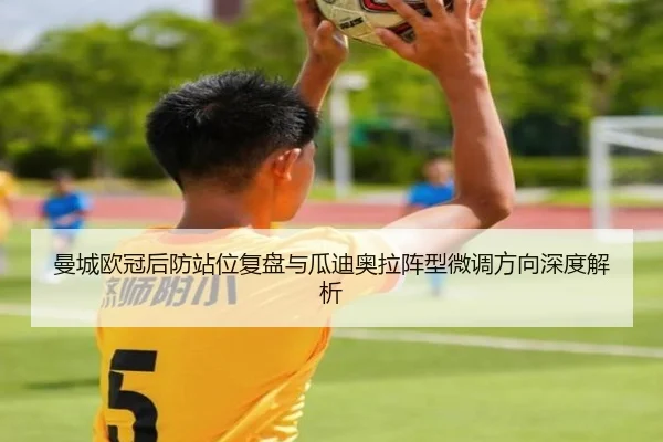 曼城欧冠后防站位复盘与瓜迪奥拉阵型微调方向深度解析